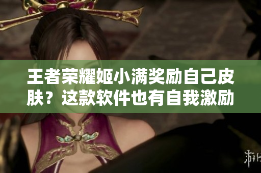 王者荣耀姬小满奖励自己皮肤？这款软件也有自我激励机制了！