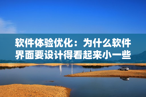 软件体验优化：为什么软件界面要设计得看起来小一些？