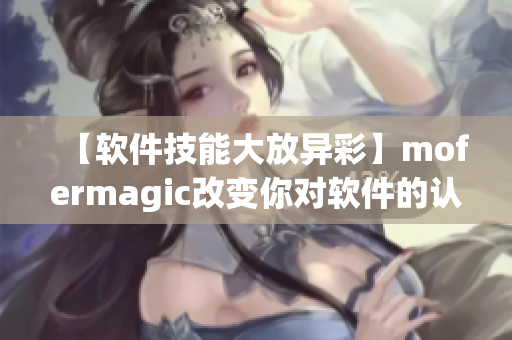 【软件技能大放异彩】mofermagic改变你对软件的认知！
