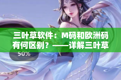 三叶草软件：M码和欧洲码有何区别？——详解三叶草软件大小码差异