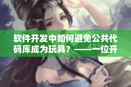 软件开发中如何避免公共代码库成为玩具？——一位开发者的建议
