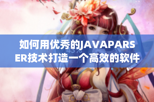 如何用优秀的JAVAPARSER技术打造一个高效的软件系统？