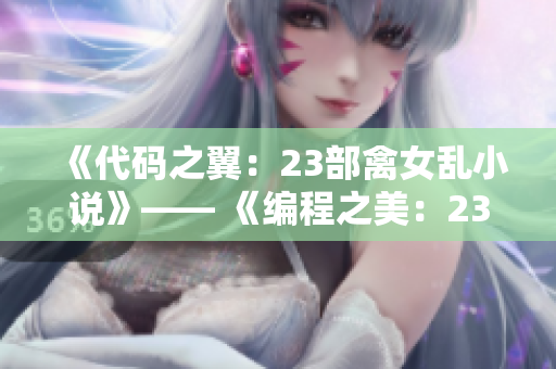 《代码之翼：23部禽女乱小说》—— 《编程之美：23则代码狂想曲》