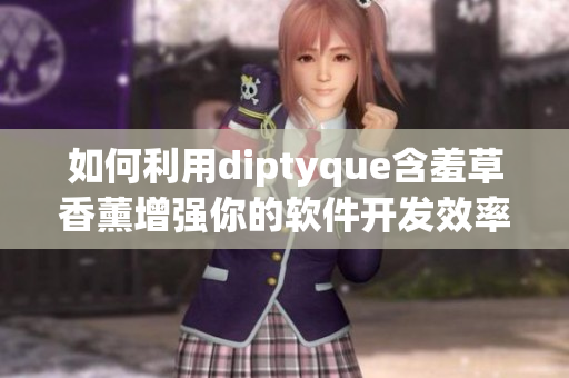 如何利用diptyque含羞草香薰增强你的软件开发效率？