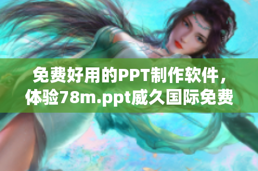 免费好用的PPT制作软件，体验78m.ppt威久国际免费版！