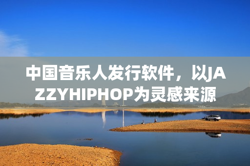 中国音乐人发行软件，以JAZZYHIPHOP为灵感来源
