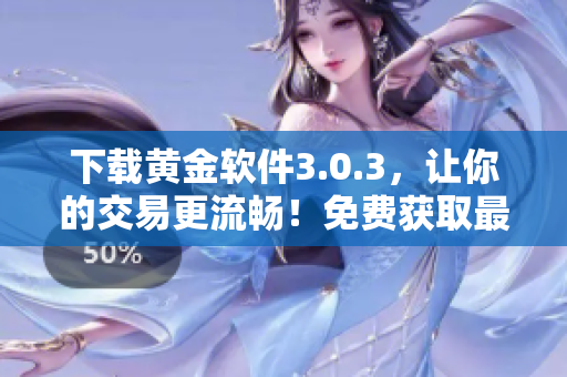 下载黄金软件3.0.3，让你的交易更流畅！免费获取最新版！