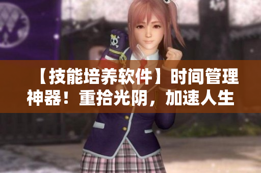 【技能培养软件】时间管理神器！重拾光阴，加速人生  长日光阴优化方案