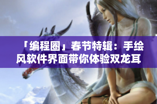「编程圈」春节特辑：手绘风软件界面带你体验双龙耳帐的创作流程