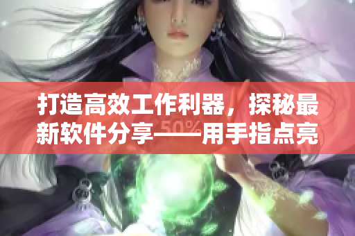 打造高效工作利器，探秘最新软件分享——用手指点亮你的生产力
