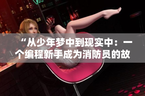 “从少年梦中到现实中：一个编程新手成为消防员的故事”