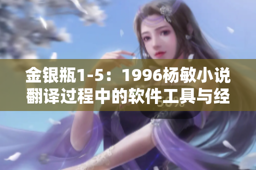 金银瓶1-5：1996杨敏小说翻译过程中的软件工具与经验分享