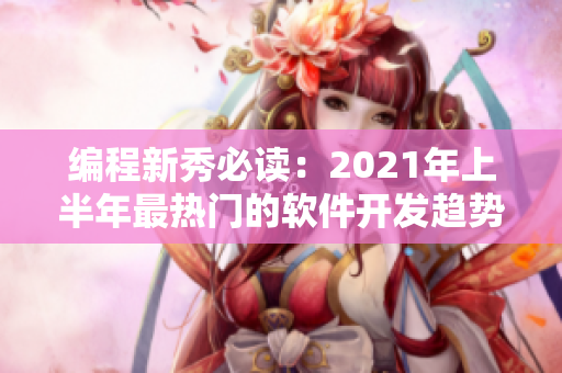 编程新秀必读：2021年上半年最热门的软件开发趋势与技术更新