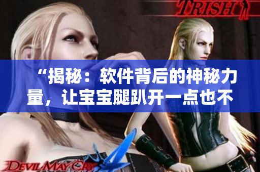 “揭秘：软件背后的神秘力量，让宝宝腿趴开一点也不疼！”