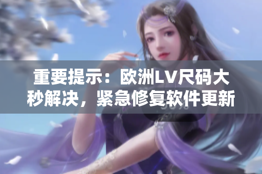 重要提示：欧洲LV尺码大秒解决，紧急修复软件更新即将推出！
