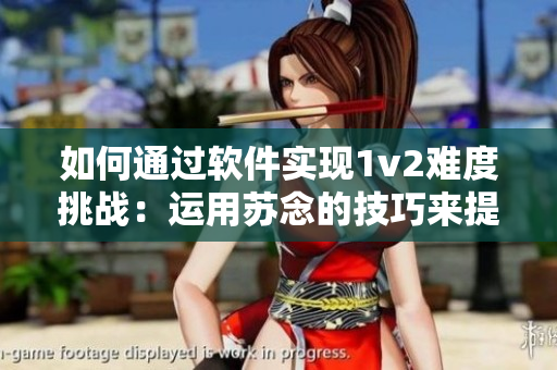 如何通过软件实现1v2难度挑战：运用苏念的技巧来提升个人能力