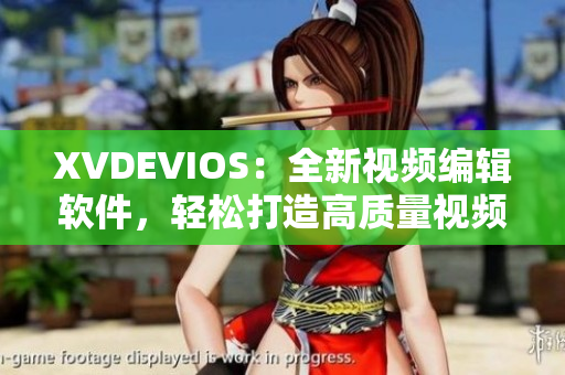 XVDEVIOS：全新视频编辑软件，轻松打造高质量视频！