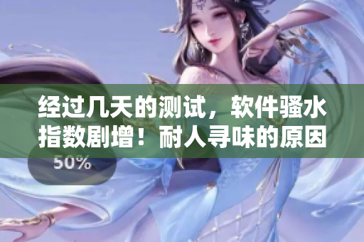 经过几天的测试，软件骚水指数剧增！耐人寻味的原因揭秘！