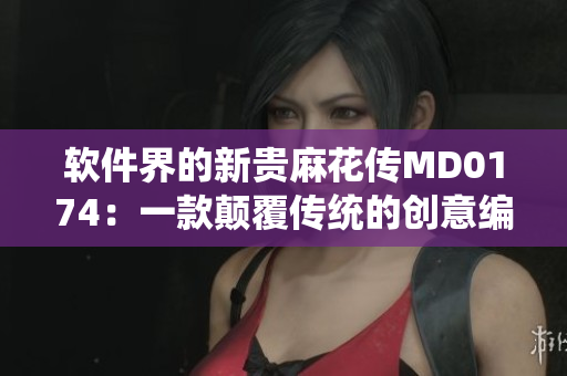 软件界的新贵麻花传MD0174：一款颠覆传统的创意编程工具