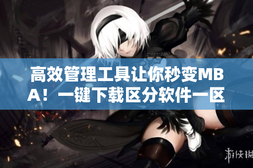 高效管理工具让你秒变MBA！一键下载区分软件一区、二区、三区