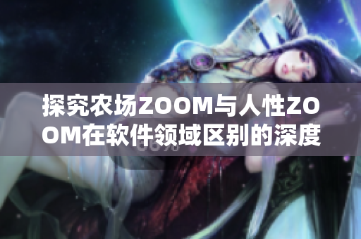 探究农场ZOOM与人性ZOOM在软件领域区别的深度分析