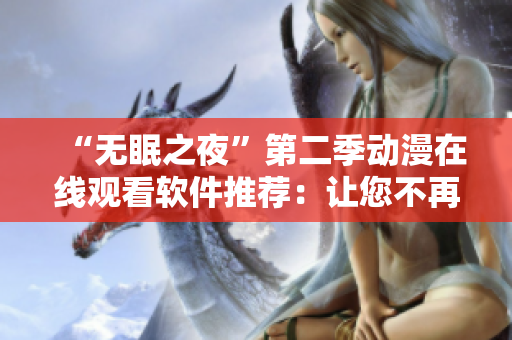 “无眠之夜”第二季动漫在线观看软件推荐：让您不再熬夜寻找好片！