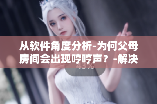 从软件角度分析-为何父母房间会出现哼哼声？-解决方案！