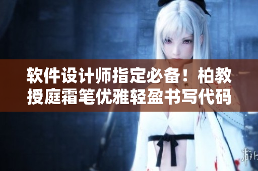 软件设计师指定必备！柏教授庭霜笔优雅轻盈书写代码！