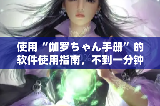 使用“伽罗ちゃん手册”的软件使用指南，不到一分钟快速上手