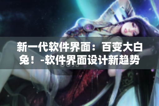 新一代软件界面：百变大白兔！-软件界面设计新趋势
