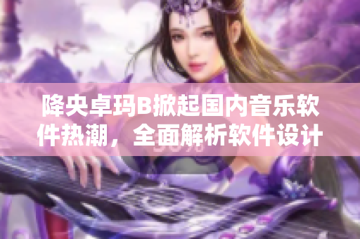 降央卓玛B掀起国内音乐软件热潮，全面解析软件设计及体验！