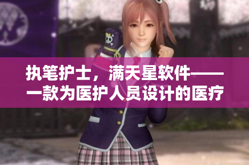 执笔护士，满天星软件——一款为医护人员设计的医疗信息化解决方案