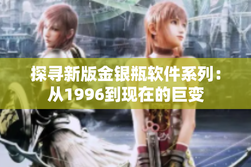 探寻新版金银瓶软件系列：从1996到现在的巨变