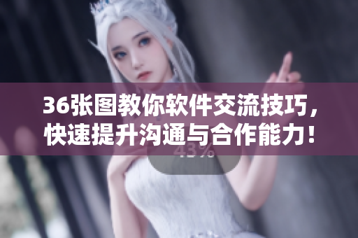 36张图教你软件交流技巧，快速提升沟通与合作能力！