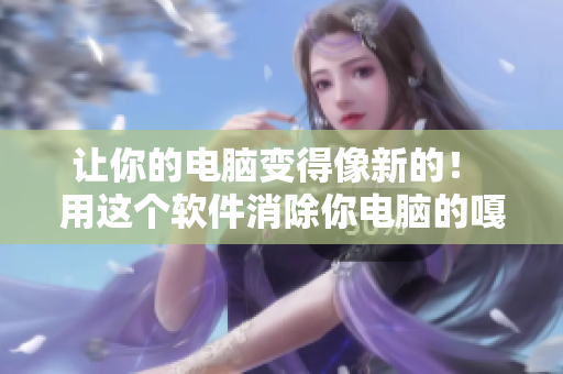 让你的电脑变得像新的！ 用这个软件消除你电脑的嘎吱声和响声！