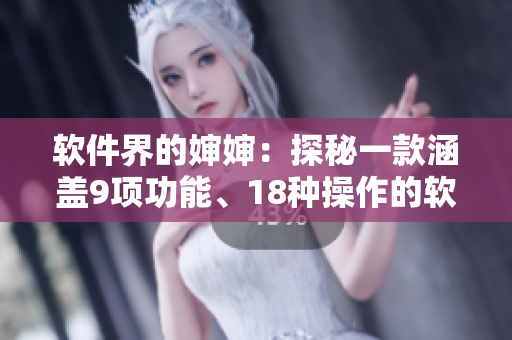 软件界的婶婶：探秘一款涵盖9项功能、18种操作的软件