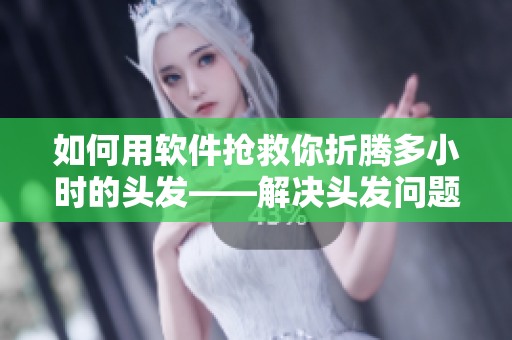 如何用软件抢救你折腾多小时的头发——解决头发问题的最佳软件技巧