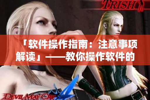 「软件操作指南：注意事项解读」——教你操作软件的注意事项！