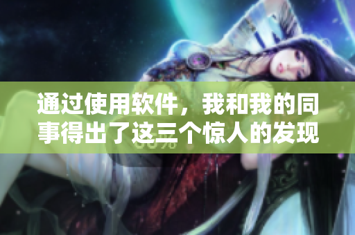 通过使用软件，我和我的同事得出了这三个惊人的发现