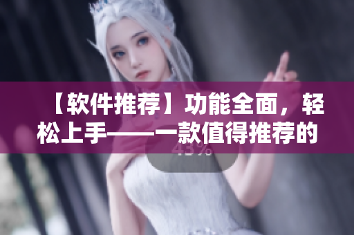 【软件推荐】功能全面，轻松上手——一款值得推荐的优秀软件