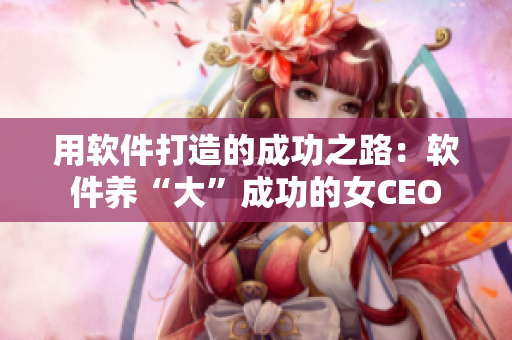 用软件打造的成功之路：软件养“大”成功的女CEO