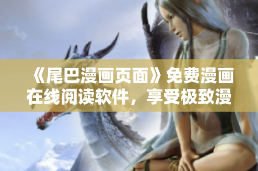 《尾巴漫画页面》免费漫画在线阅读软件，享受极致漫画阅读乐趣