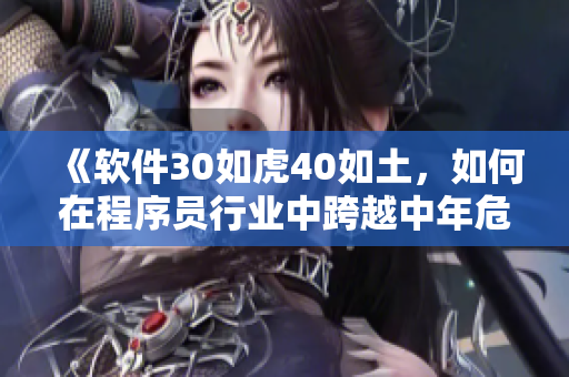 《软件30如虎40如土，如何在程序员行业中跨越中年危机？》