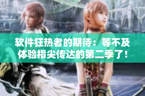 软件狂热者的期待：等不及体验指尖传达的第二季了！