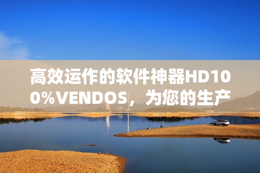高效运作的软件神器HD100%VENDOS，为您的生产力加速！