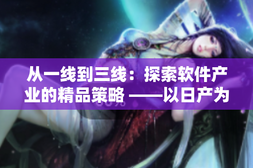 从一线到三线：探索软件产业的精品策略 ——以日产为例