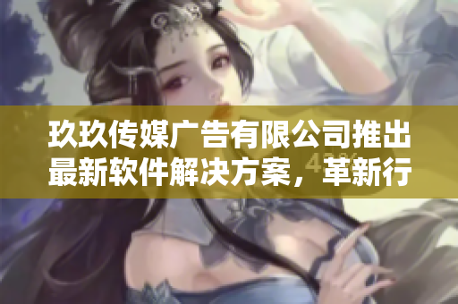 玖玖传媒广告有限公司推出最新软件解决方案，革新行业！