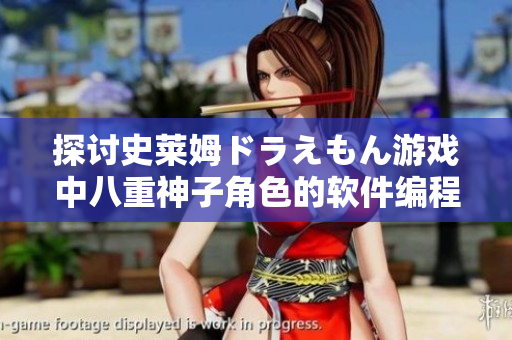 探讨史莱姆ドラえもん游戏中八重神子角色的软件编程之奥妙