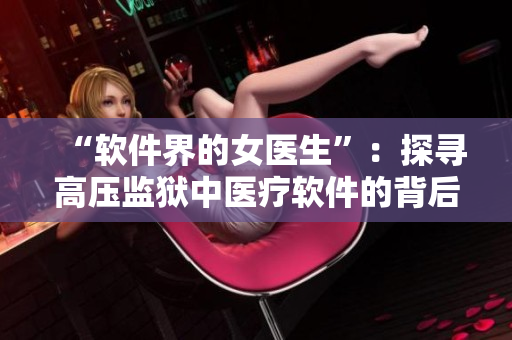 “软件界的女医生”：探寻高压监狱中医疗软件的背后故事