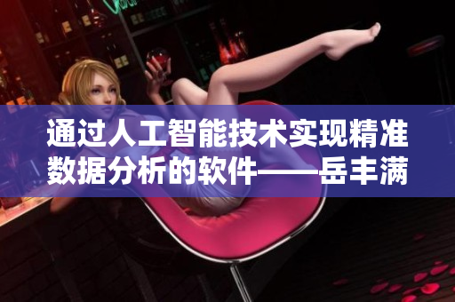 通过人工智能技术实现精准数据分析的软件——岳丰满多毛的大隂户